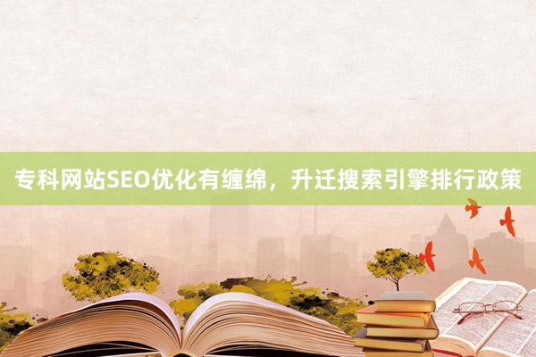 专科网站SEO优化有缠绵，升迁搜索引擎排行政策