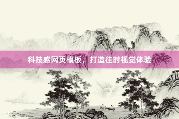 科技感网页模板，打造往时视觉体验