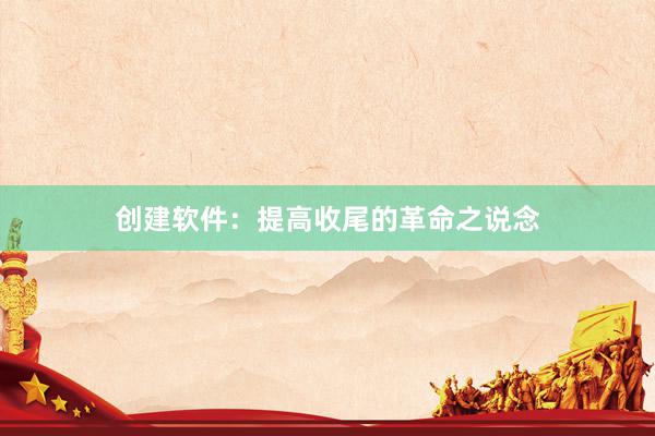 创建软件：提高收尾的革命之说念