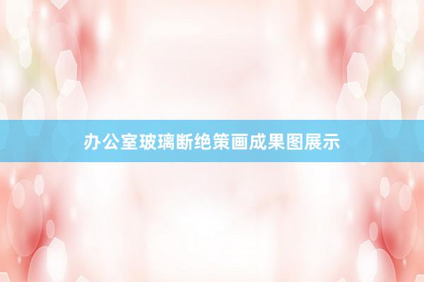 办公室玻璃断绝策画成果图展示