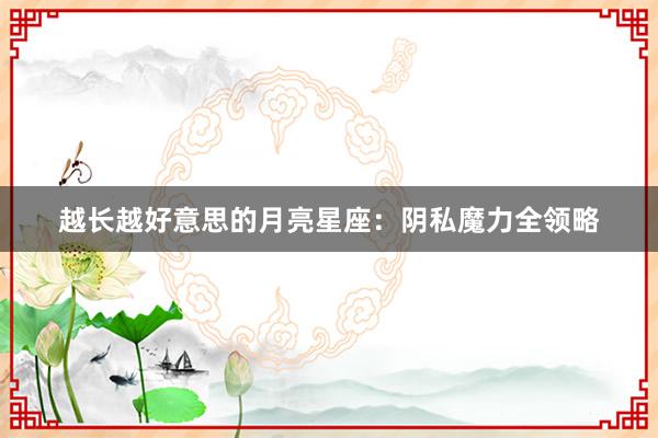 越长越好意思的月亮星座：阴私魔力全领略