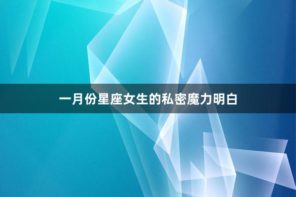 一月份星座女生的私密魔力明白