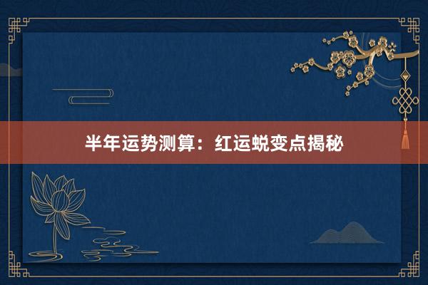 半年运势测算：红运蜕变点揭秘