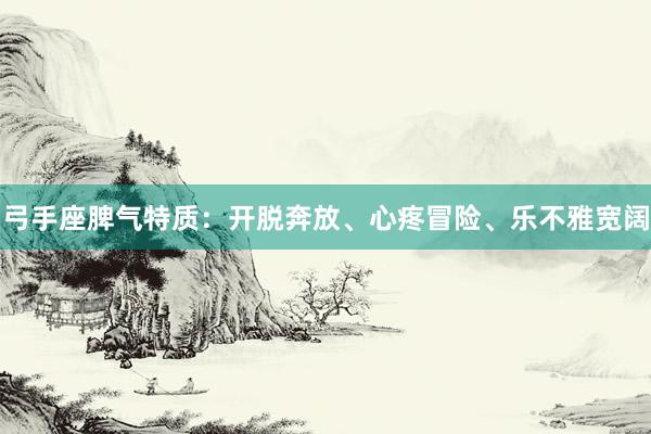 弓手座脾气特质：开脱奔放、心疼冒险、乐不雅宽阔