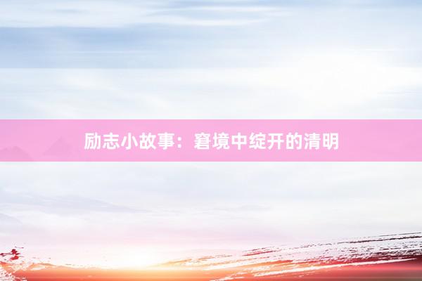 励志小故事：窘境中绽开的清明