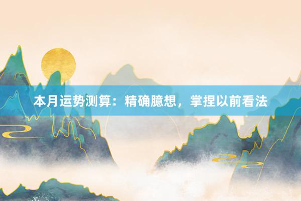 本月运势测算：精确臆想，掌捏以前看法