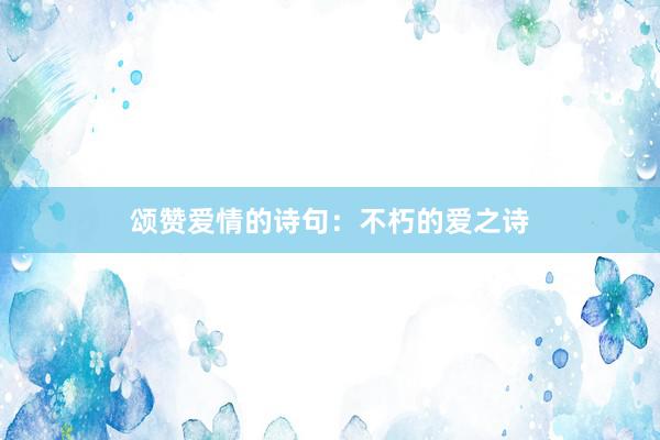 颂赞爱情的诗句：不朽的爱之诗