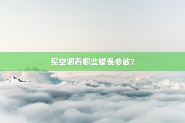 买空调看哪些错误参数？