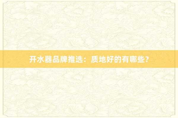 开水器品牌推选：质地好的有哪些？