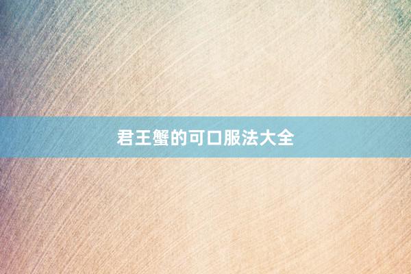 君王蟹的可口服法大全