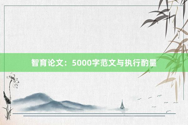 智育论文：5000字范文与执行酌量
