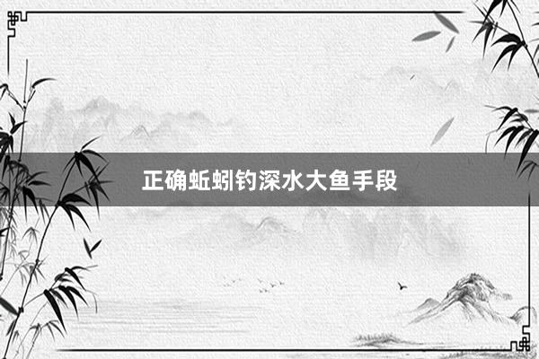 正确蚯蚓钓深水大鱼手段